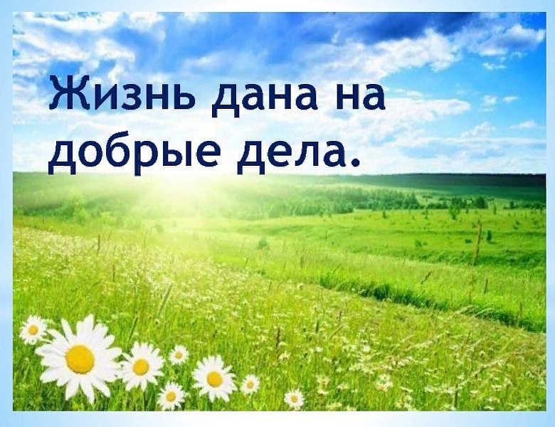 «Жизнь дана на добрые дела»